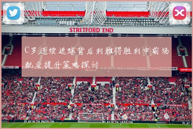 C罗连续进球背后利雅得胜利中前场配合提升策略探讨